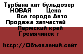 Турбина кат бульдозер D10 НОВАЯ!!!! › Цена ­ 80 000 - Все города Авто » Продажа запчастей   . Пермский край,Гремячинск г.